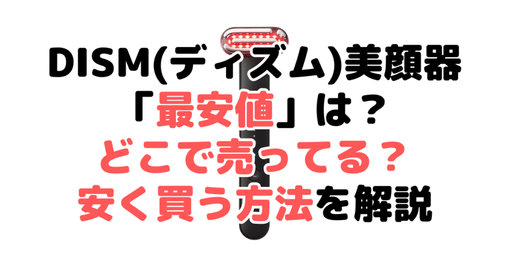DISM(ディズム)美顔器「最安値」は？どこで売ってる？安く買う方法を各ショップ調査して解説