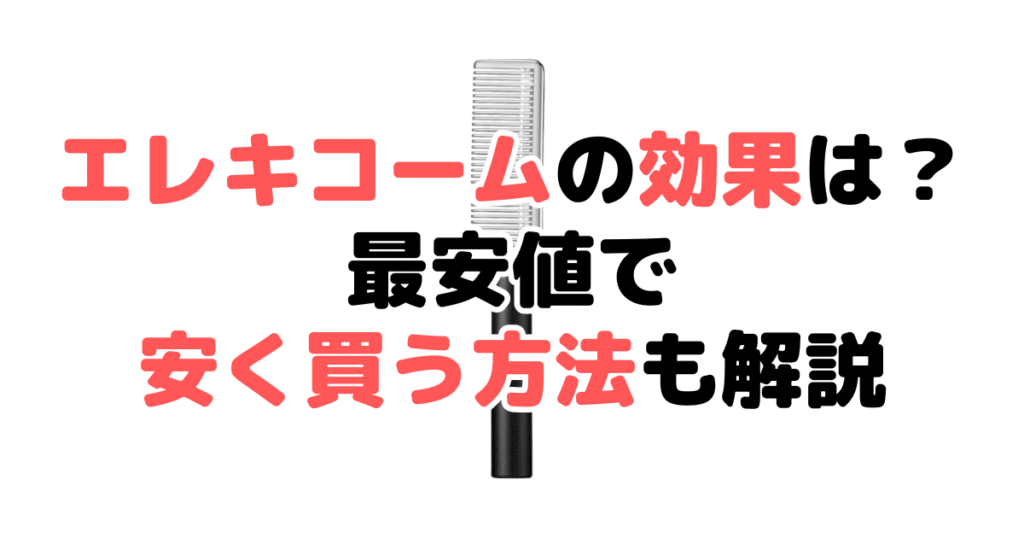 ブライトエレキコームの効果は？最安値で安く買う方法も解説