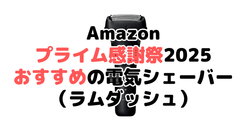 Amazonプライム感謝祭2025でおすすめの電気シェーバー・髭剃り(ラムダッシュ)