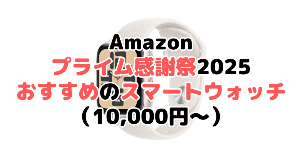 Amazonプライム感謝祭2025でおすすめのスマートウォッチ(10,000円~)