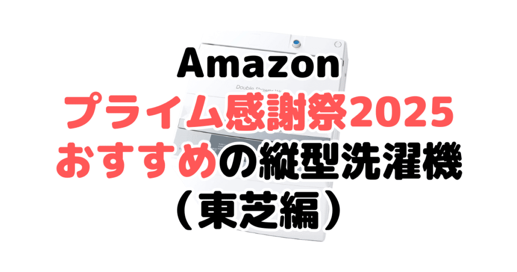 Amazonプライムデー2025でおすすめの縦型洗濯機(東芝編)