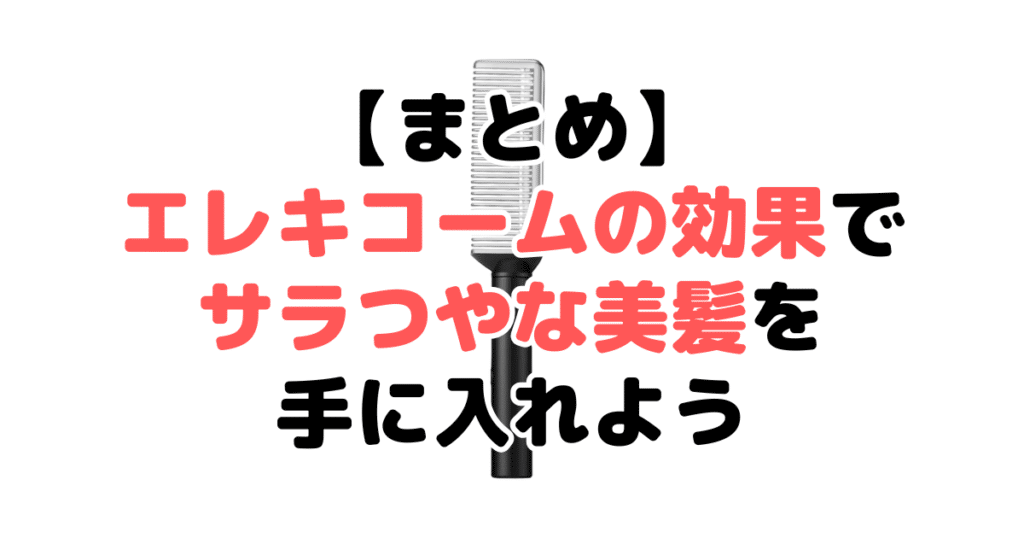 まとめ：ブライトエレキコームの効果でサラつやな美髪を手に入れよう