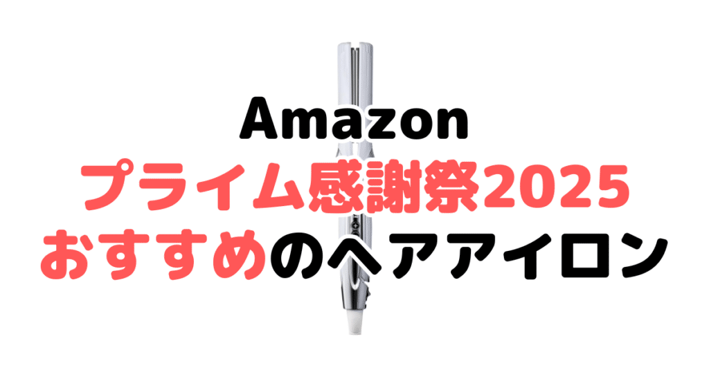 Amazonプライム感謝祭2025でおすすめのヘアアイロン