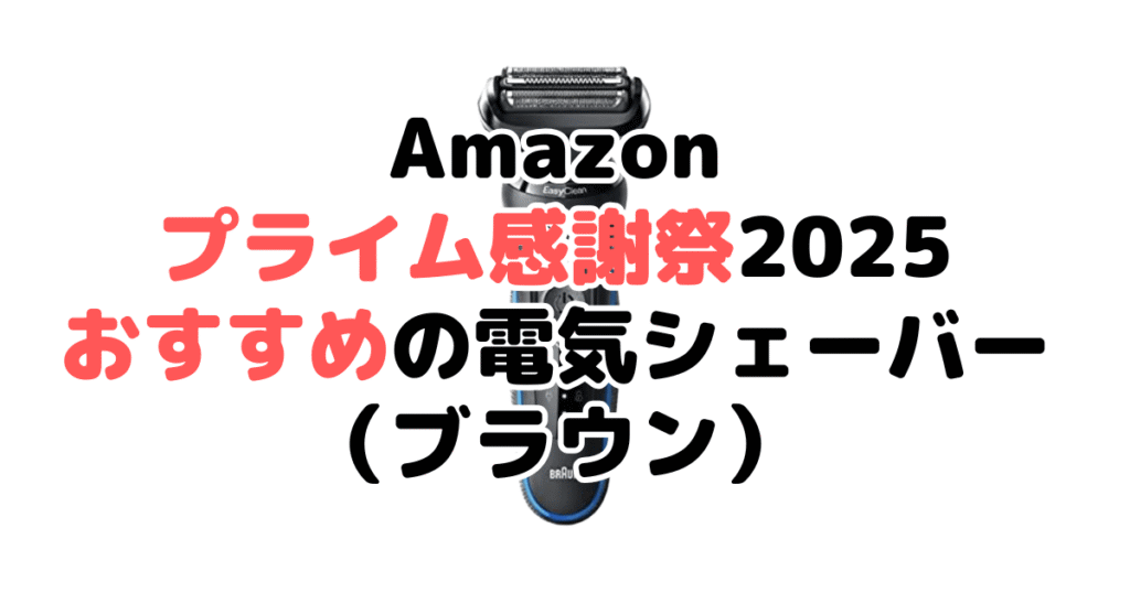 Amazonプライム感謝祭2025でおすすめの電気シェーバー・髭剃り(ブラウン)