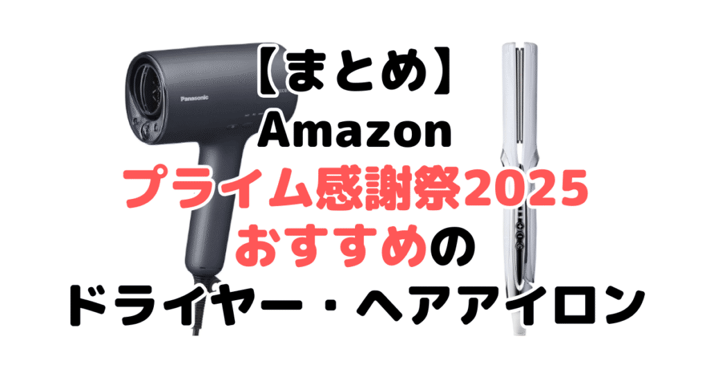 まとめ:Amazonプライム感謝祭2025でおすすめのドライヤー・ヘアアイロンについて