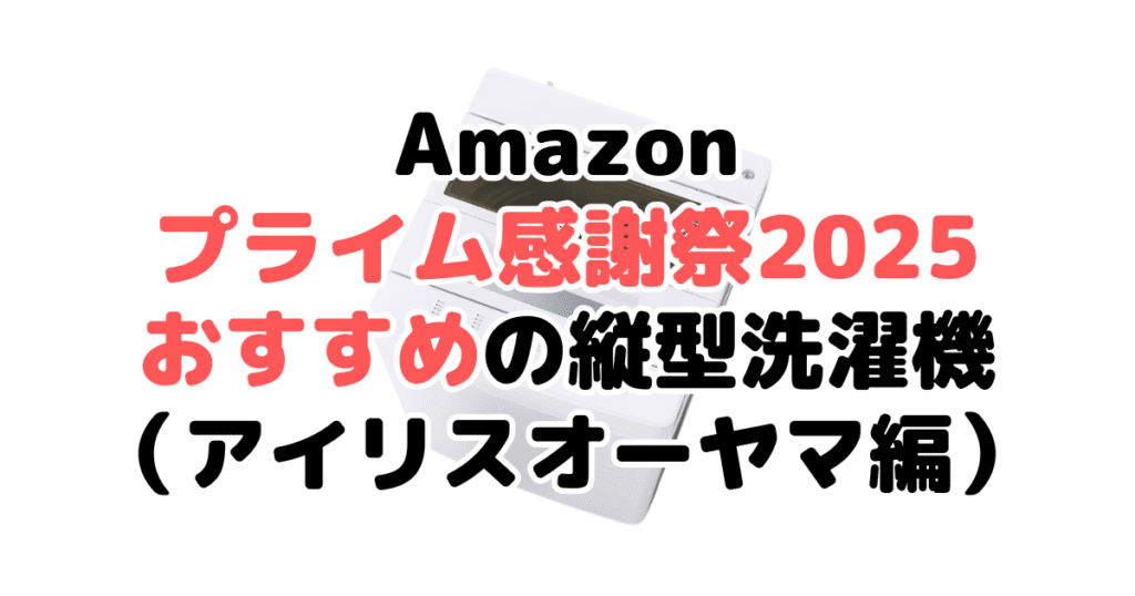 Amazonプライム感謝祭2025でおすすめの縦型洗濯機(アイリスオーヤマ編)
