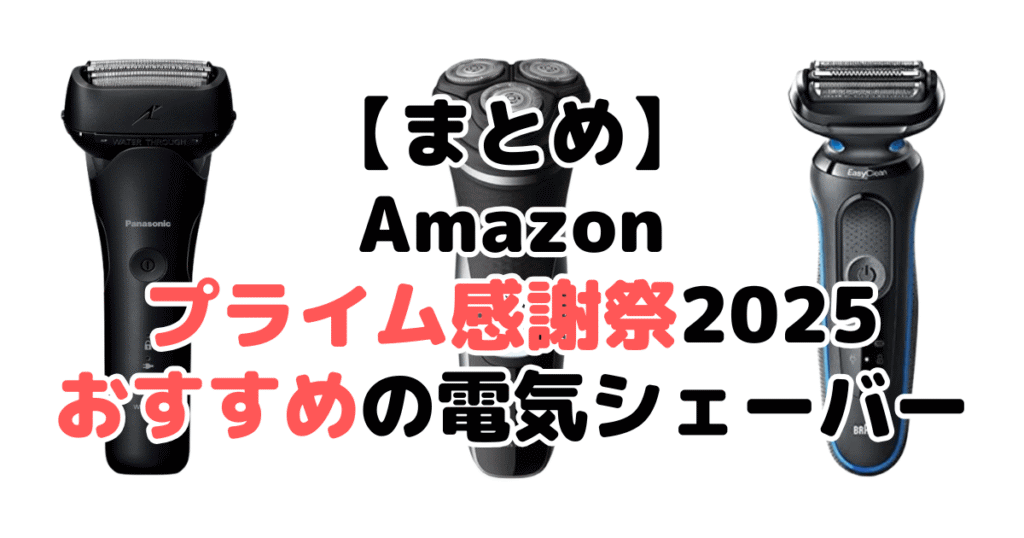 まとめ:Amazonプライム感謝祭2025でおすすめの電気シェーバー・髭剃りについて