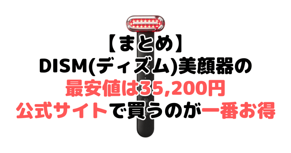 まとめ:DISM(ディズム)美顔器の最安値は35,200円で公式サイトで買うのが一番お得