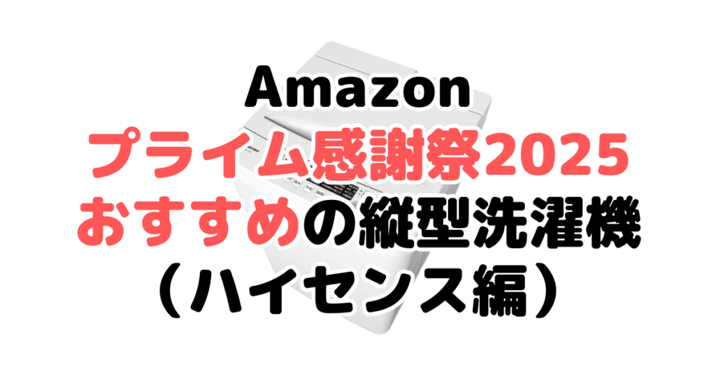 Amazonプライム感謝祭2025でおすすめの縦型洗濯機(ハイセンス編)
