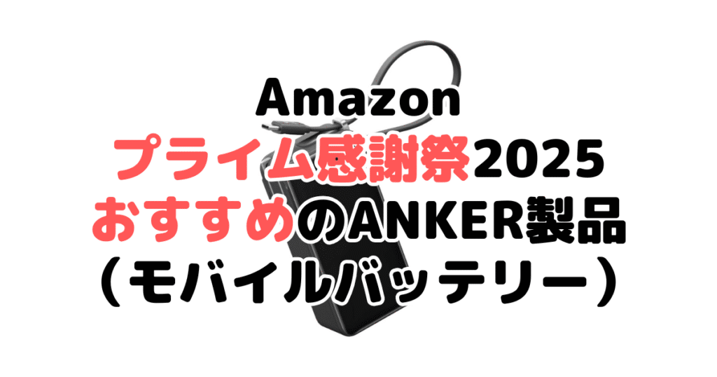 Amazonプライム感謝祭2025でおすすめのANKER製品(モバイルバッテリー)