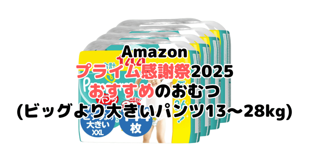 Amazonプライム感謝祭2025でおすすめのおむつ(ビッグより大きいパンツ13~28kg)