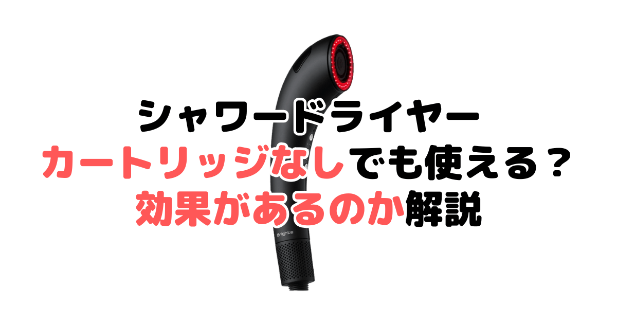ブライトシャワードライヤーはカートリッジなしでも使える？効果があるのか解説