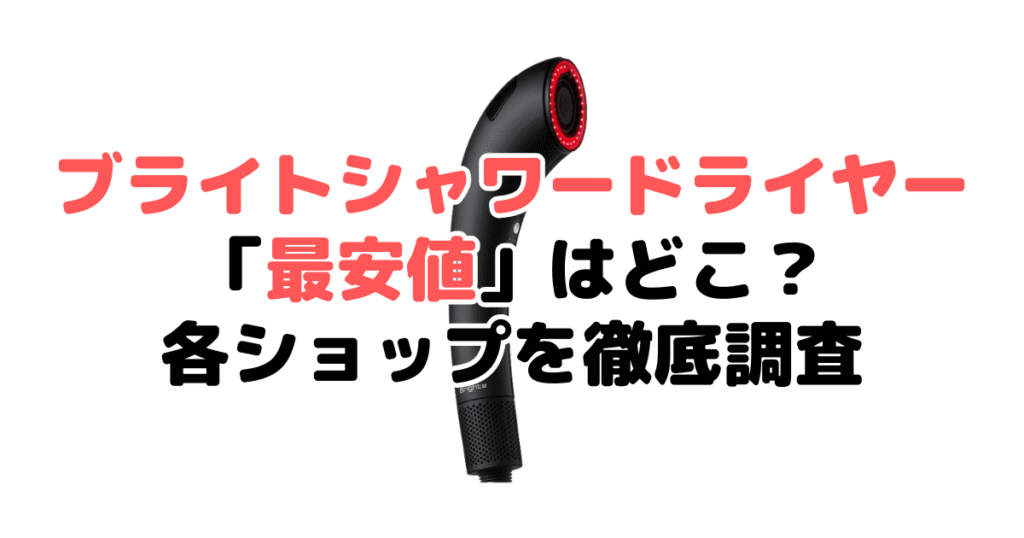 ブライトシャワードライヤー最安値は?安く買う方法を各ショップ調査して解説