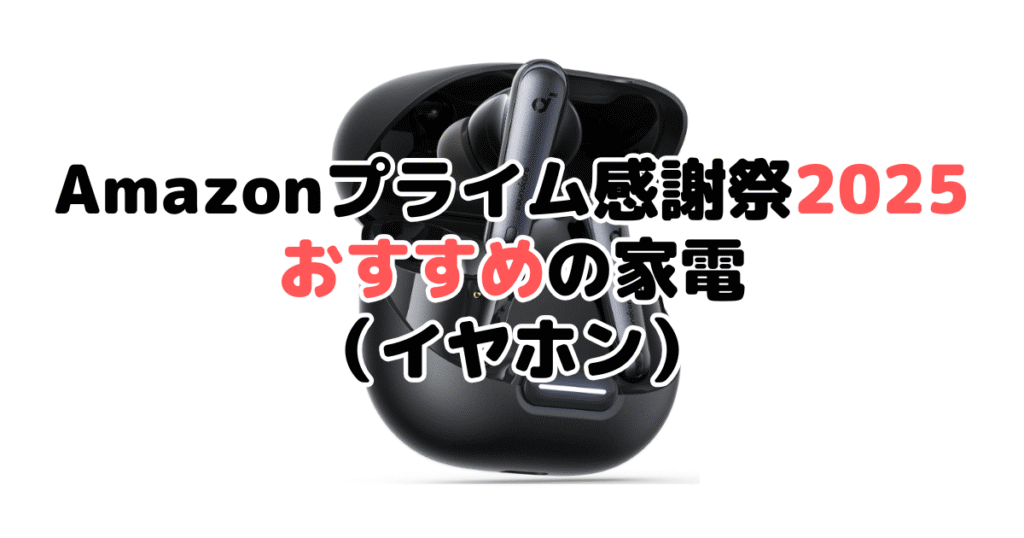 Amazonプライム感謝祭2025でおすすめの家電(イヤホン)
