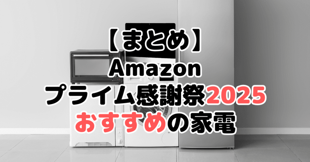 まとめ:Amazonプライム感謝祭2025でおすすめの家電について