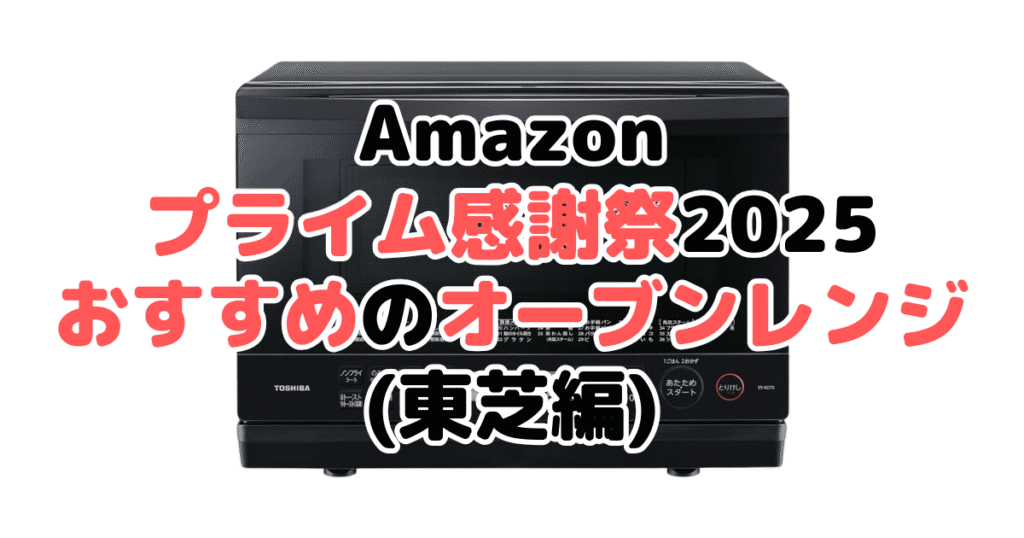Amazonプライム感謝祭2025でおすすめのオーブンレンジ・電子レンジ(東芝編)