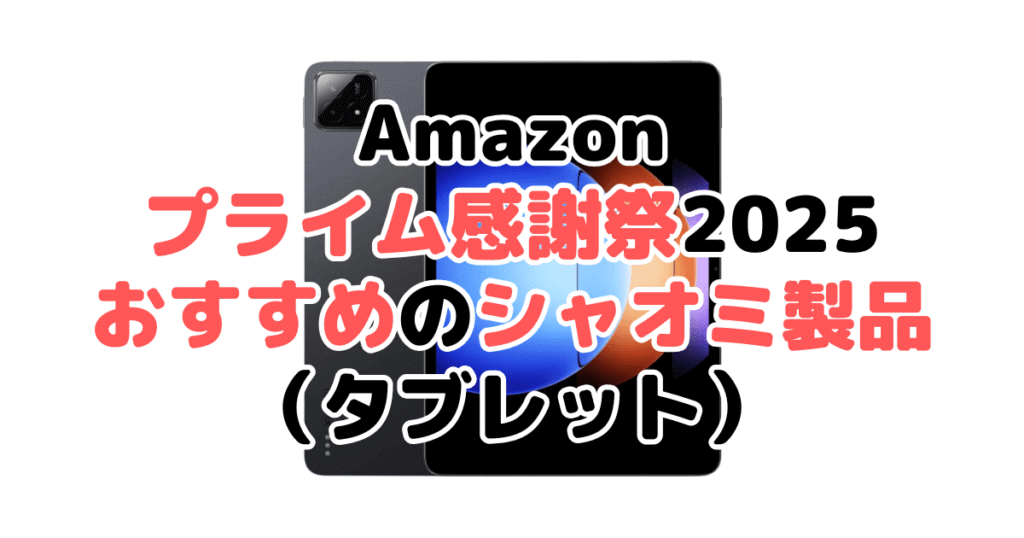 Amazonプライム感謝祭2025でおすすめのシャオミ製品(タブレット)