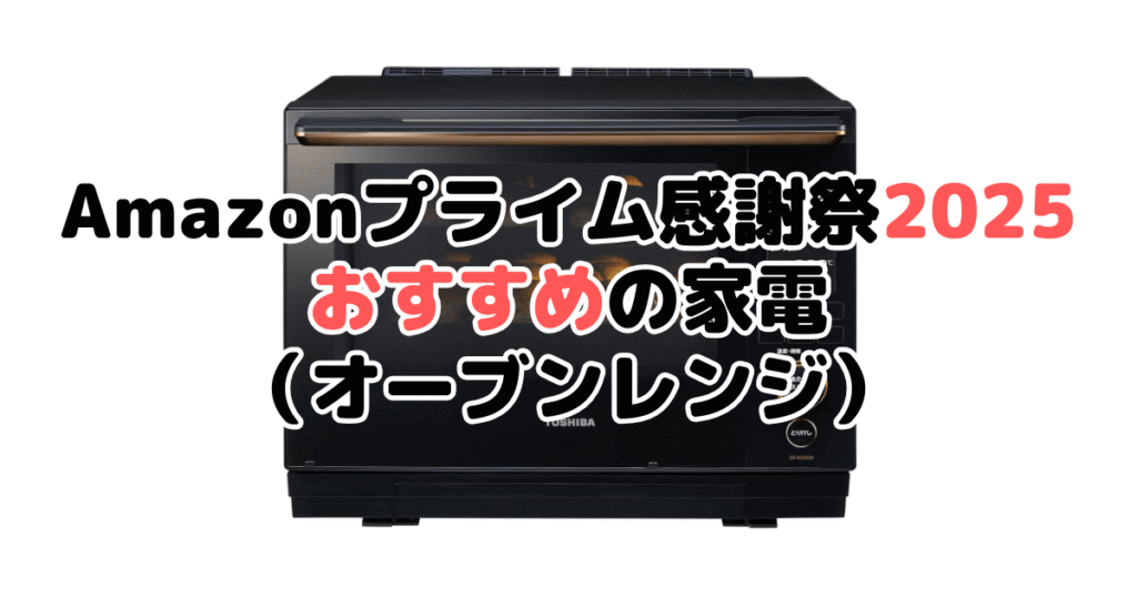 Amazonプライム感謝祭2025でおすすめの家電(オーブンレンジ・電子レンジ)
