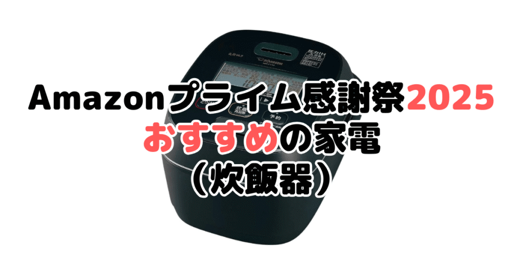 Amazonプライム感謝祭2025でおすすめの家電(炊飯器)